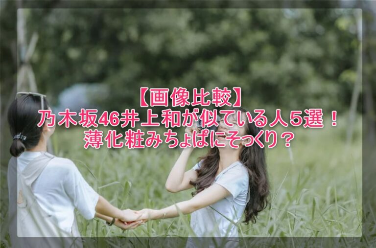 画像比較 乃木坂46井上和が似ている人５選 薄化粧みちょぱにそっくり 謎だらけの世界にhappyを