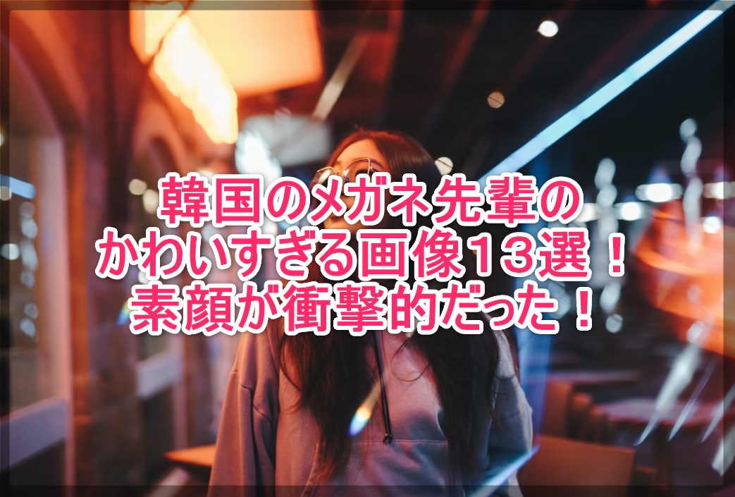 韓国のメガネ先輩のかわいすぎる画像13選 素顔が衝撃的だった 謎だらけの世界にhappyを 韓国のメガネ先輩のかわいすぎる画像13選 素顔が衝撃的だった 謎だらけの世界にhappyを