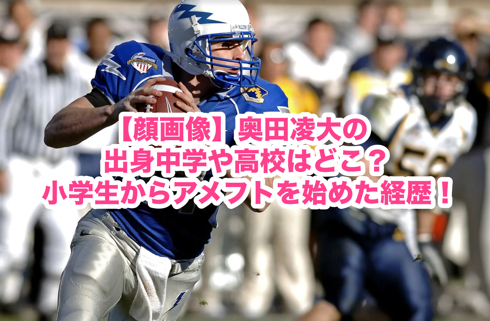 顔画像】奥田凌大の出身中学や高校はどこ？小学生からアメフトを始めた経歴！ | 謎だらけの世界にhappyを