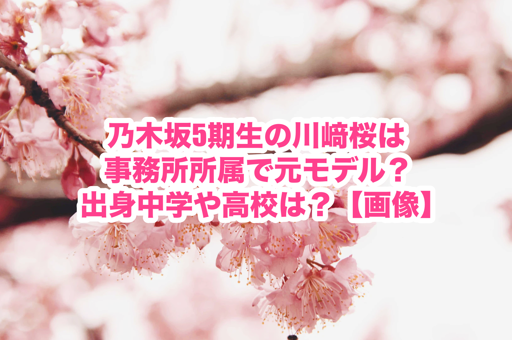 乃木坂5期生の川﨑 川崎 桜は事務所所属で元モデル 出身中学や高校は 画像 謎だらけの世界にhappyを