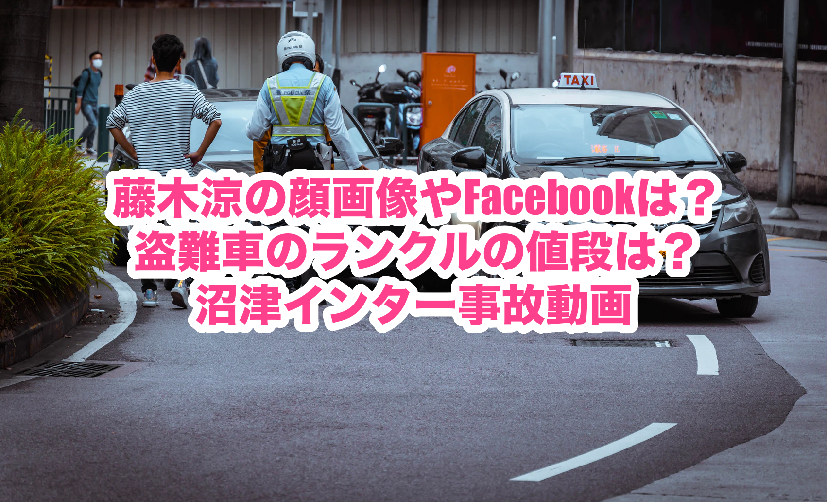 藤木涼の顔画像やfacebookは 盗難車のランクルの値段は 沼津インター事故動画 謎だらけの世界にhappyを