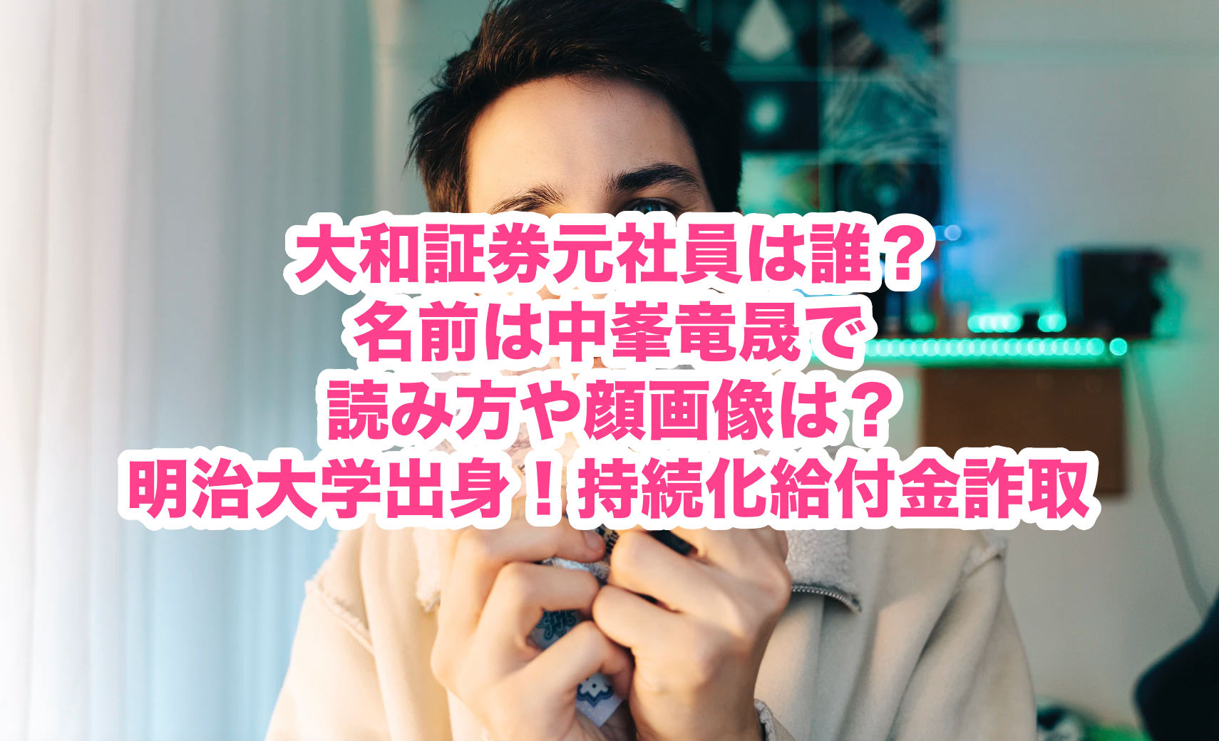 大和証券元社員は誰 名前は中峯竜晟で読み方や顔画像は 明治大学出身 持続化給付金詐取 謎だらけの世界にhappyを