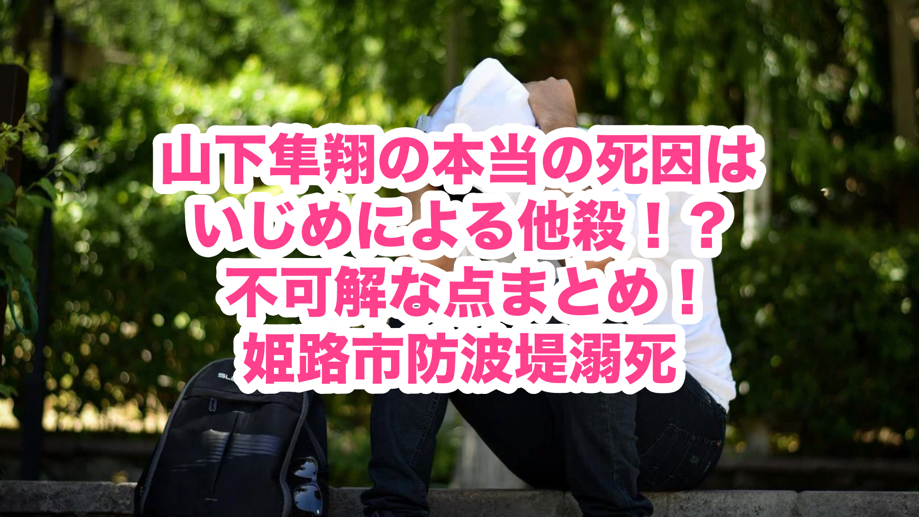 山下隼翔の本当の死因はいじめによる他殺 不可解な点まとめ 姫路市防波堤溺死 謎だらけの世界にhappyを